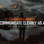 How to Communicate Clearly as a Leader And Why Most Men Don’t